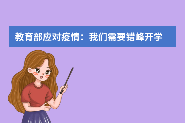 教育部应对疫情：我们需要错峰开学 讨论推迟中高考尚早